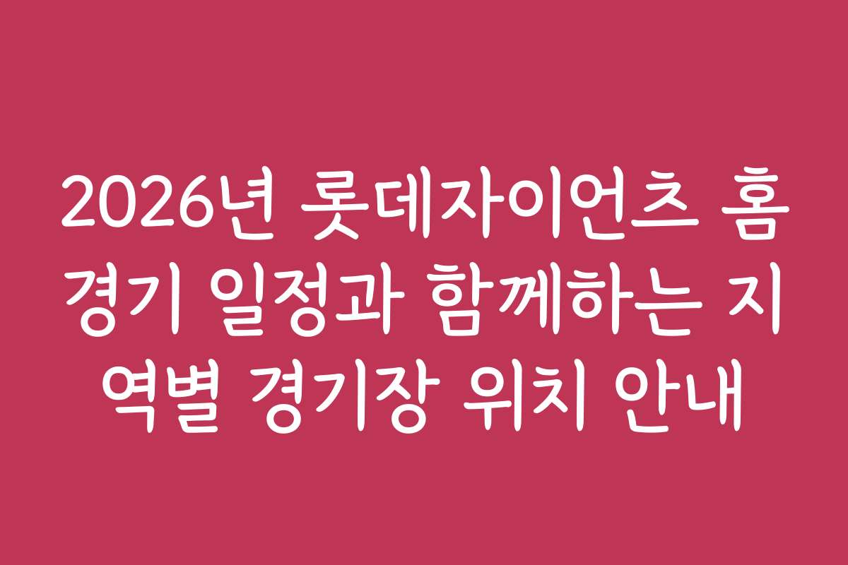 2026년 롯데자이언츠 홈경기 일정과 함께하는 지역별 경기장 위치 안내
