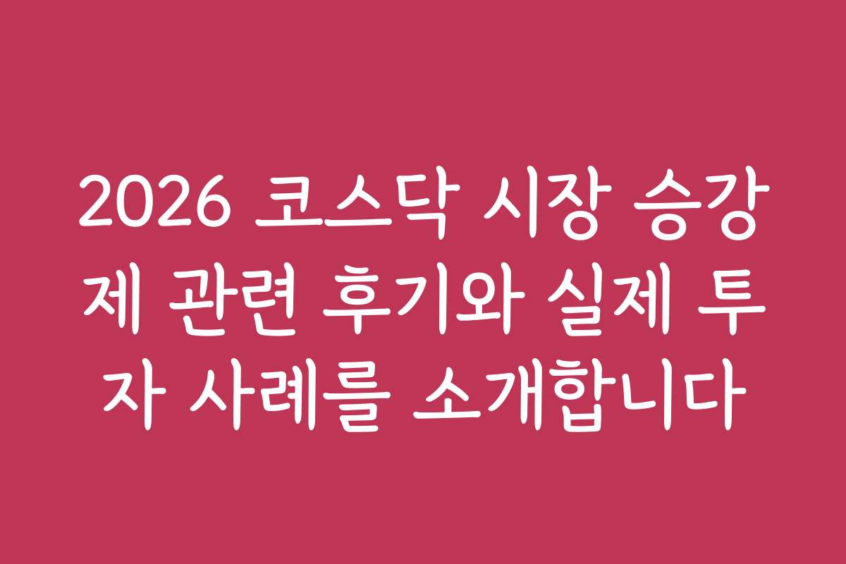 2026 코스닥 시장 승강제 관련 후기와 실제 투자 사례를 소개합니다