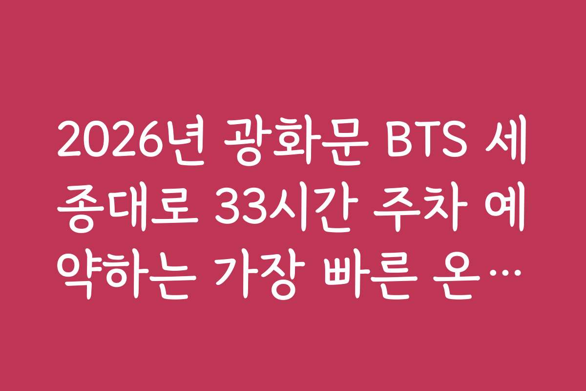 2026년 광화문 BTS 세종대로 33시간 주차 예약하는 가장 빠른 온라인 방법 소개