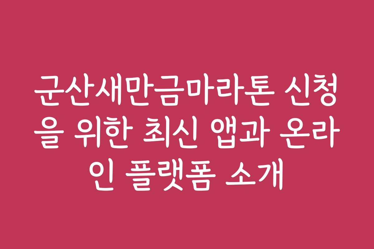 군산새만금마라톤 신청을 위한 최신 앱과 온라인 플랫폼 소개