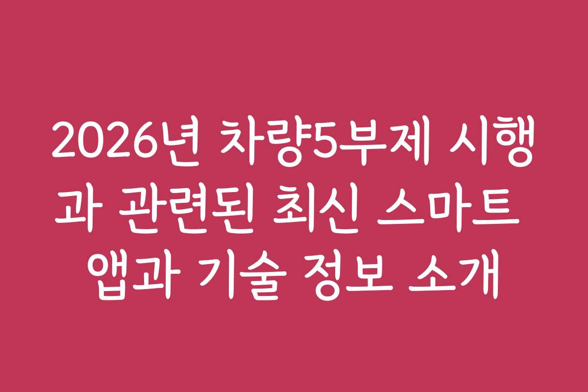 2026년 차량5부제 시행과 관련된 최신 스마트 앱과 기술 정보 소개