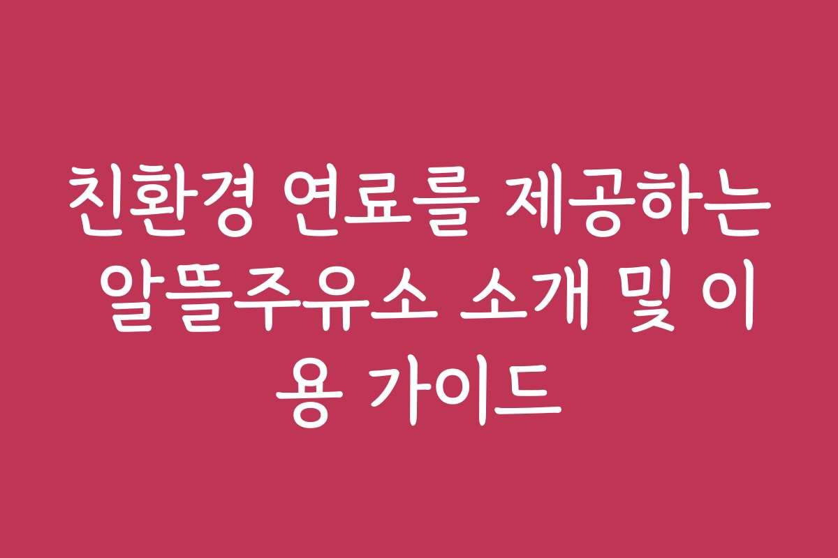 친환경 연료를 제공하는 알뜰주유소 소개 및 이용 가이드