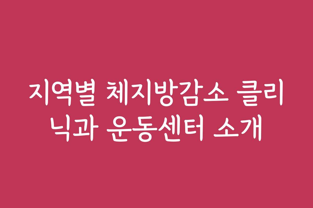 지역별 체지방감소 클리닉과 운동센터 소개