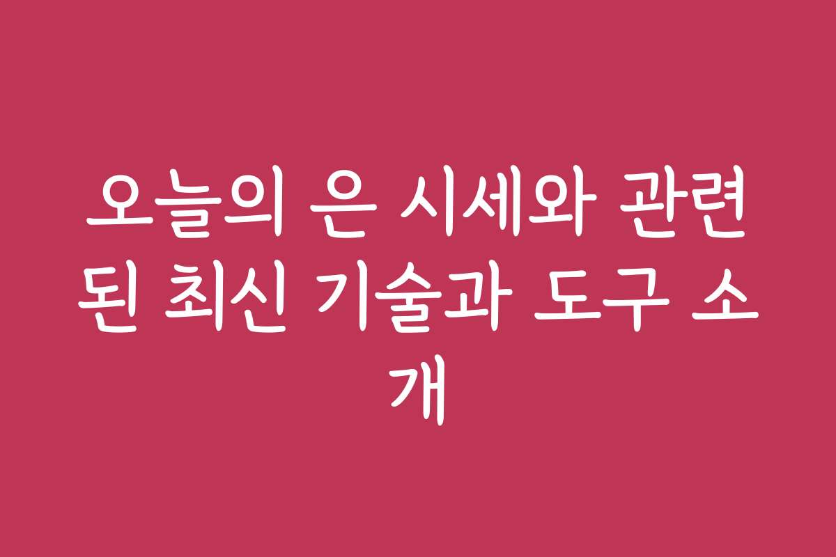 오늘의 은 시세와 관련된 최신 기술과 도구 소개