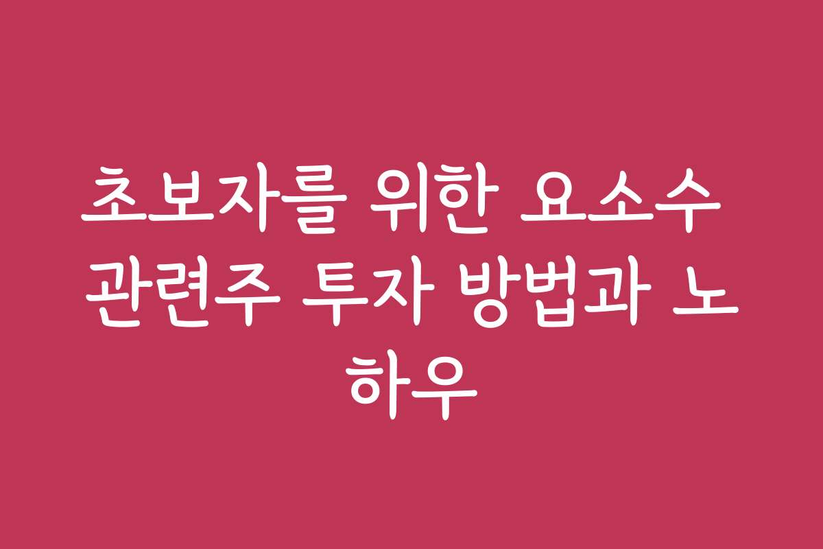 초보자를 위한 요소수 관련주 투자 방법과 노하우