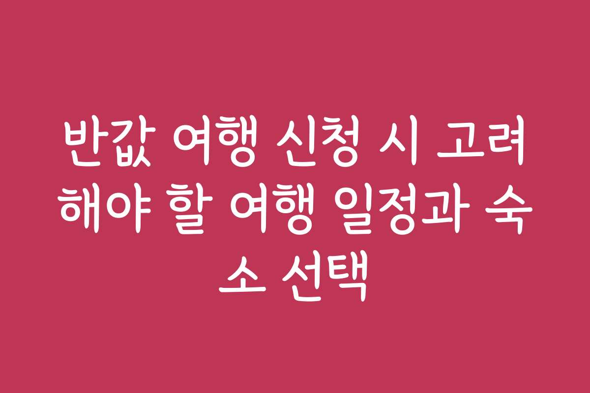 반값 여행 신청 시 고려해야 할 여행 일정과 숙소 선택