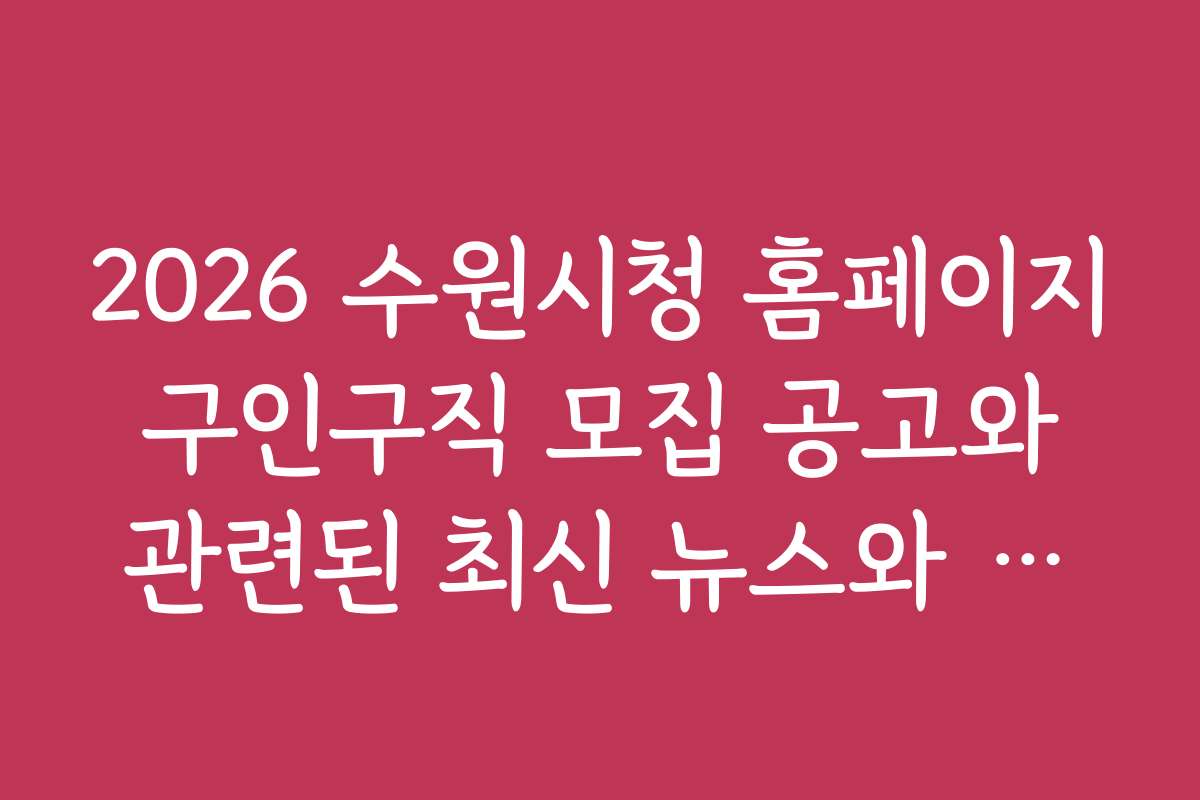 2026 수원시청 홈페이지 구인구직 모집 공고와 관련된 최신 뉴스와 동향