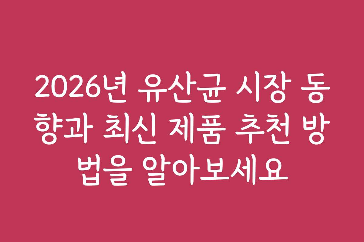 2026년 유산균 시장 동향과 최신 제품 추천 방법을 알아보세요