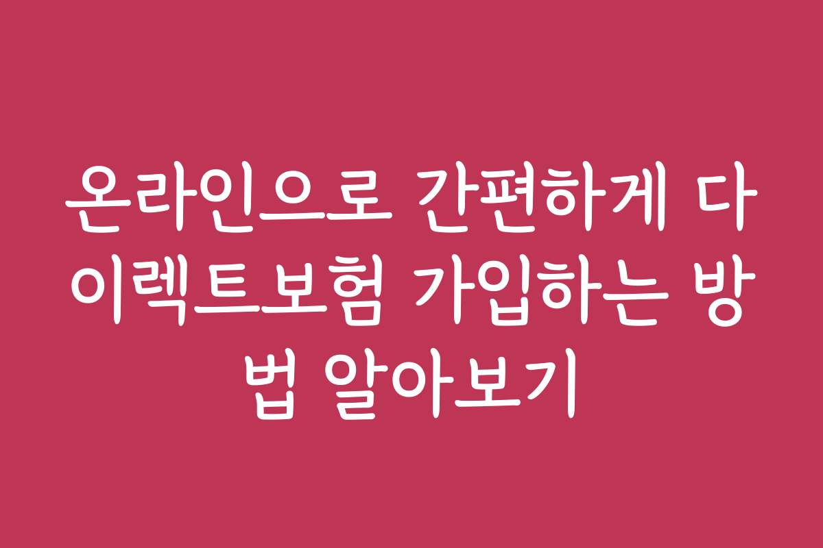 온라인으로 간편하게 다이렉트보험 가입하는 방법 알아보기