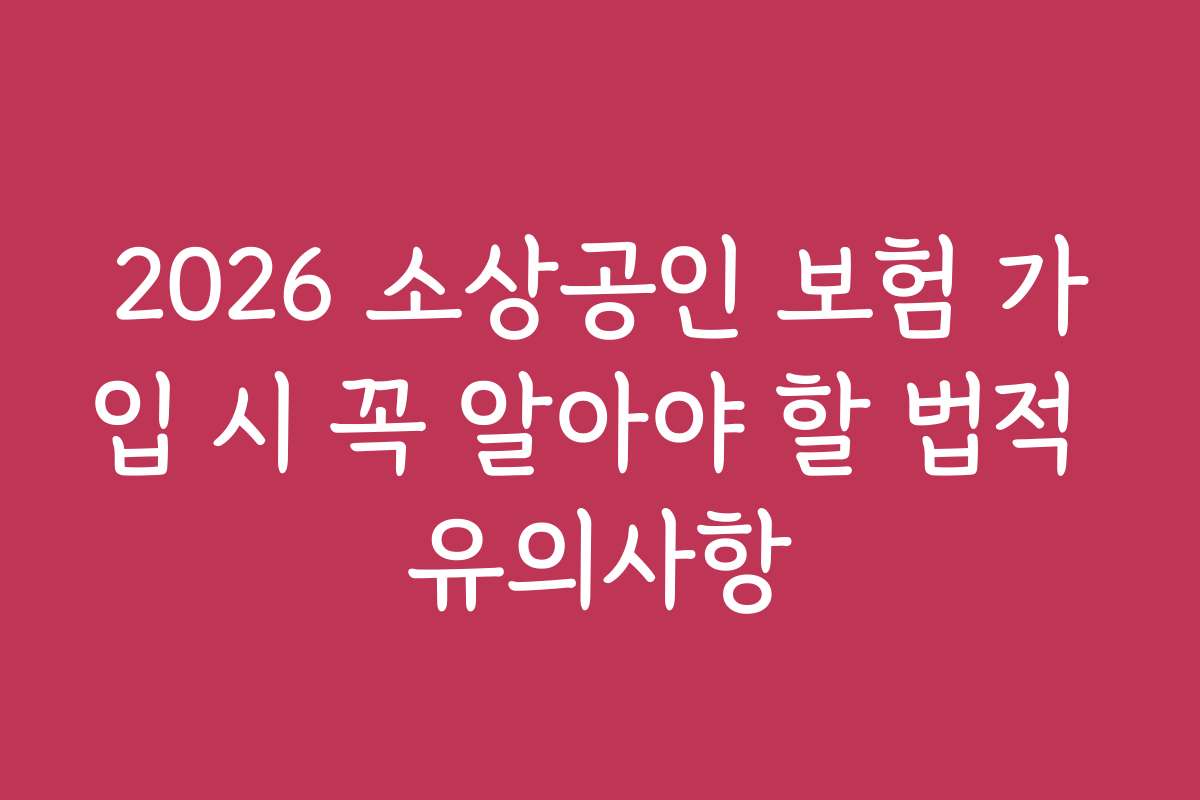 2026 소상공인 보험 가입 시 꼭 알아야 할 법적 유의사항