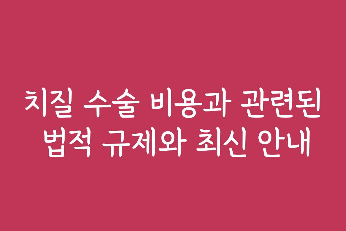 치질 수술 비용과 관련된 법적 규제와 최신 안내