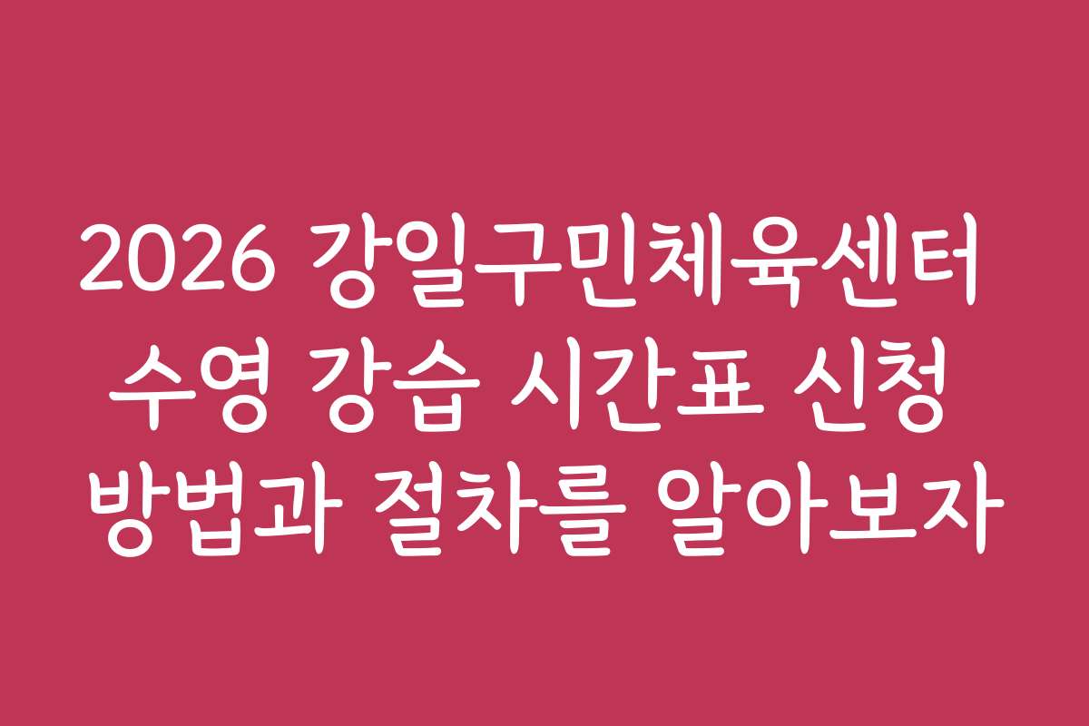 2026 강일구민체육센터 수영 강습 시간표 신청 방법과 절차를 알아보자