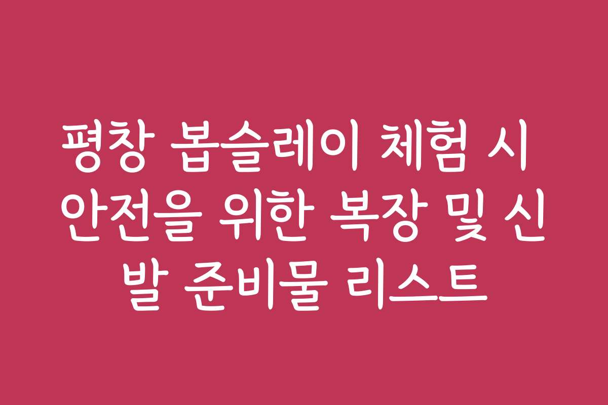 평창 봅슬레이 체험 시 안전을 위한 복장 및 신발 준비물 리스트