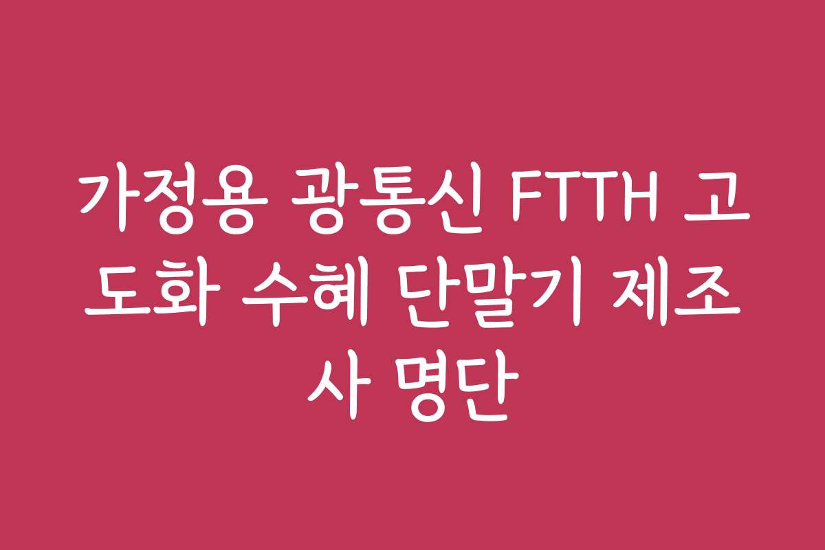 가정용 광통신 FTTH 고도화 수혜 단말기 제조사 명단