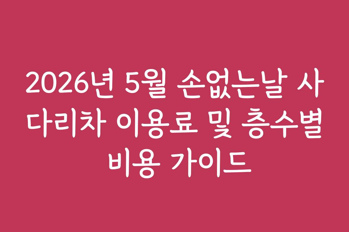 2026년 5월 손없는날 사다리차 이용료 및 층수별 비용 가이드