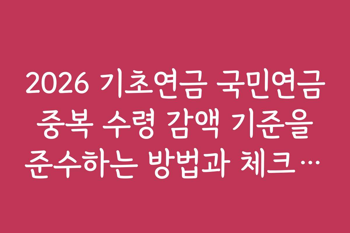 2026 기초연금 국민연금 중복 수령 감액 기준을 준수하는 방법과 체크리스트