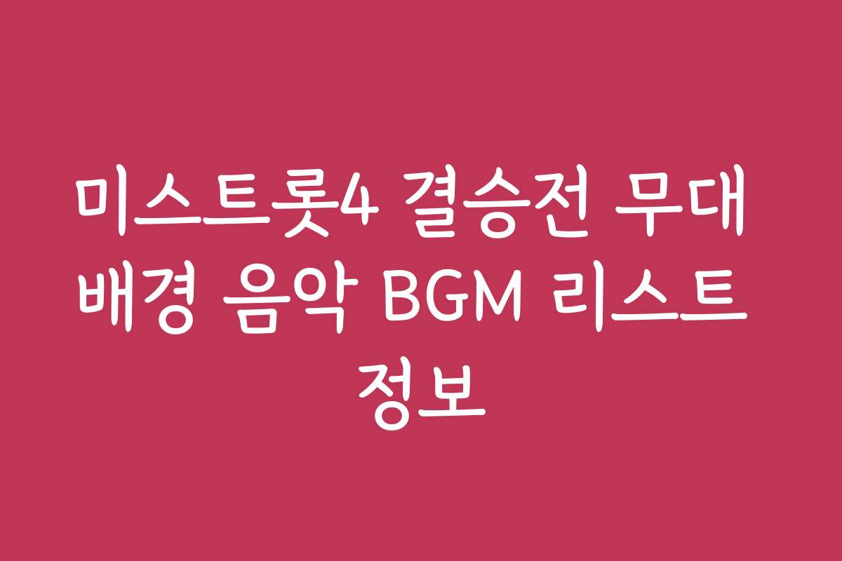 미스트롯4 결승전 무대 배경 음악 BGM 리스트 정보