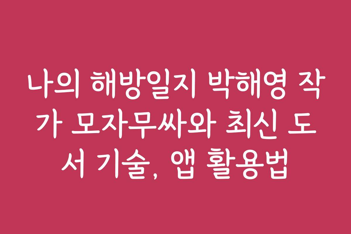 나의 해방일지 박해영 작가 모자무싸와 최신 도서 기술, 앱 활용법