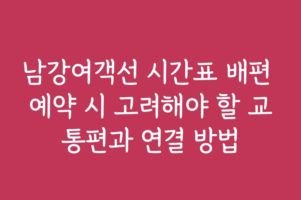 남강여객선 시간표 배편 예약 시 고려해야 할 교통편과 연결 방법