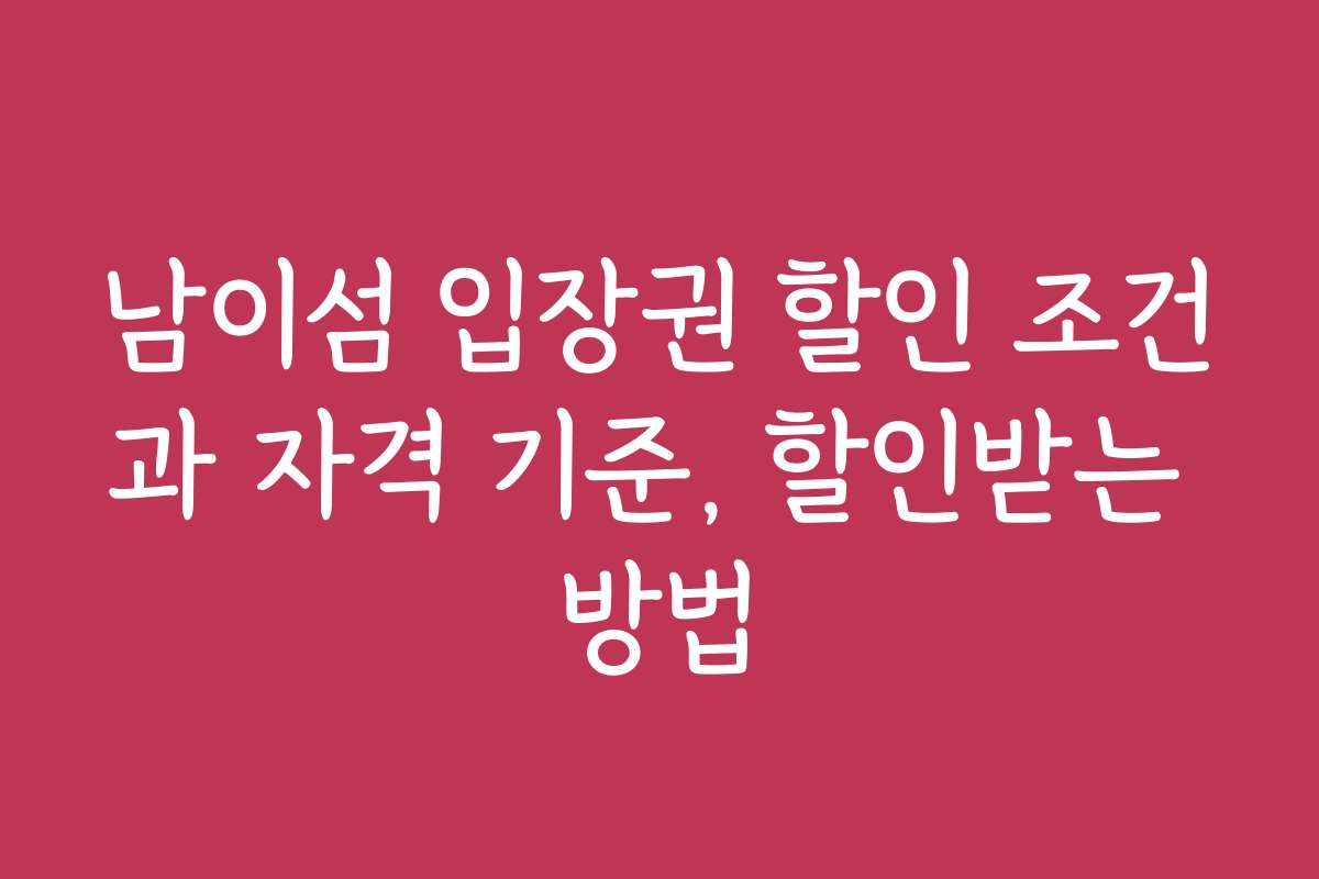 남이섬 입장권 할인 조건과 자격 기준, 할인받는 방법