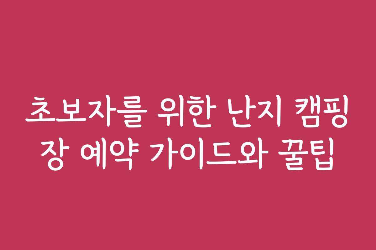 초보자를 위한 난지 캠핑장 예약 가이드와 꿀팁
