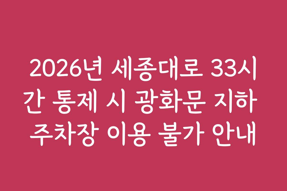 2026년 세종대로 33시간 통제 시 광화문 지하 주차장 이용 불가 안내