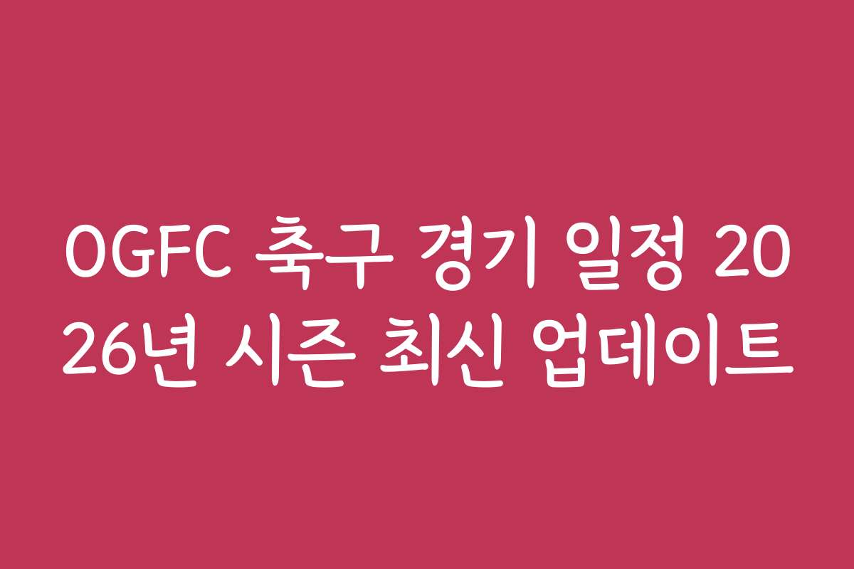 OGFC 축구 경기 일정 2026년 시즌 최신 업데이트