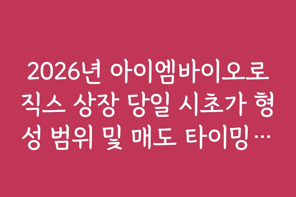 2026년 아이엠바이오로직스 상장 당일 시초가 형성 범위 및 매도 타이밍 전략