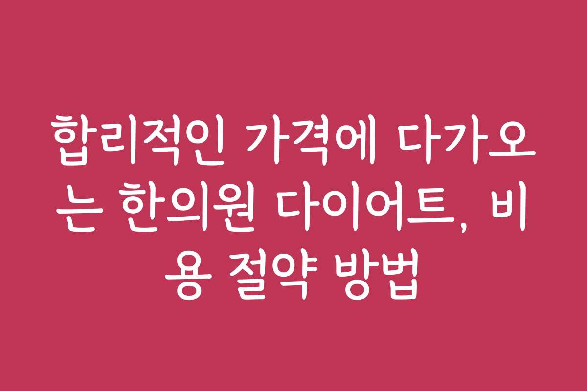 합리적인 가격에 다가오는 한의원 다이어트, 비용 절약 방법