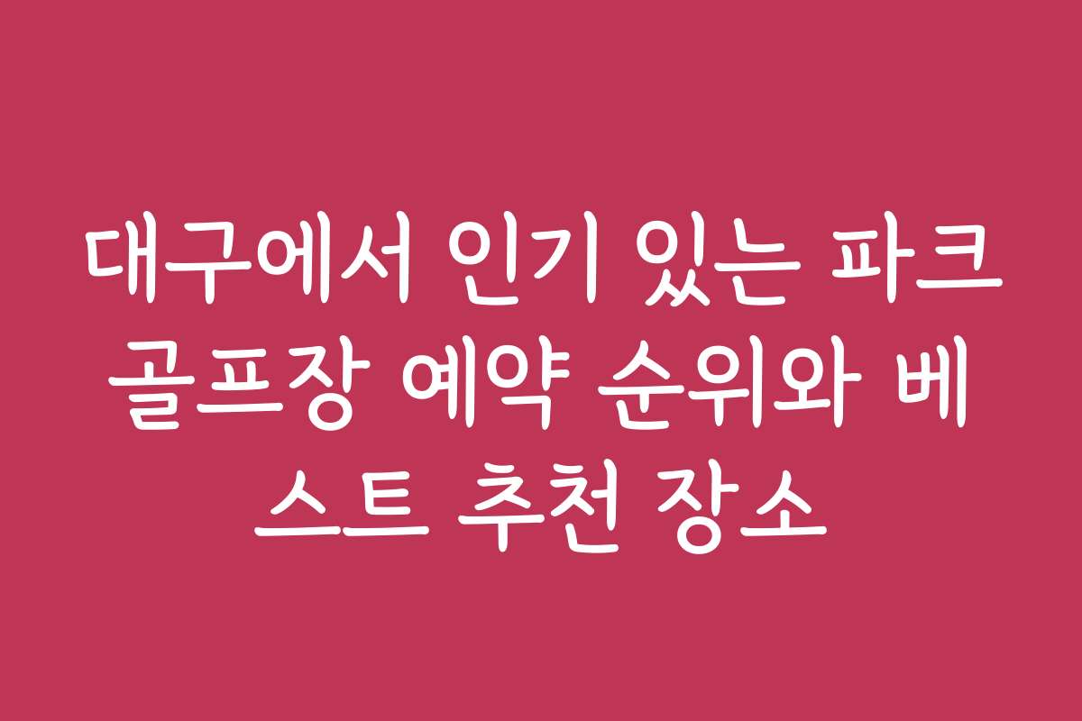 대구에서 인기 있는 파크골프장 예약 순위와 베스트 추천 장소