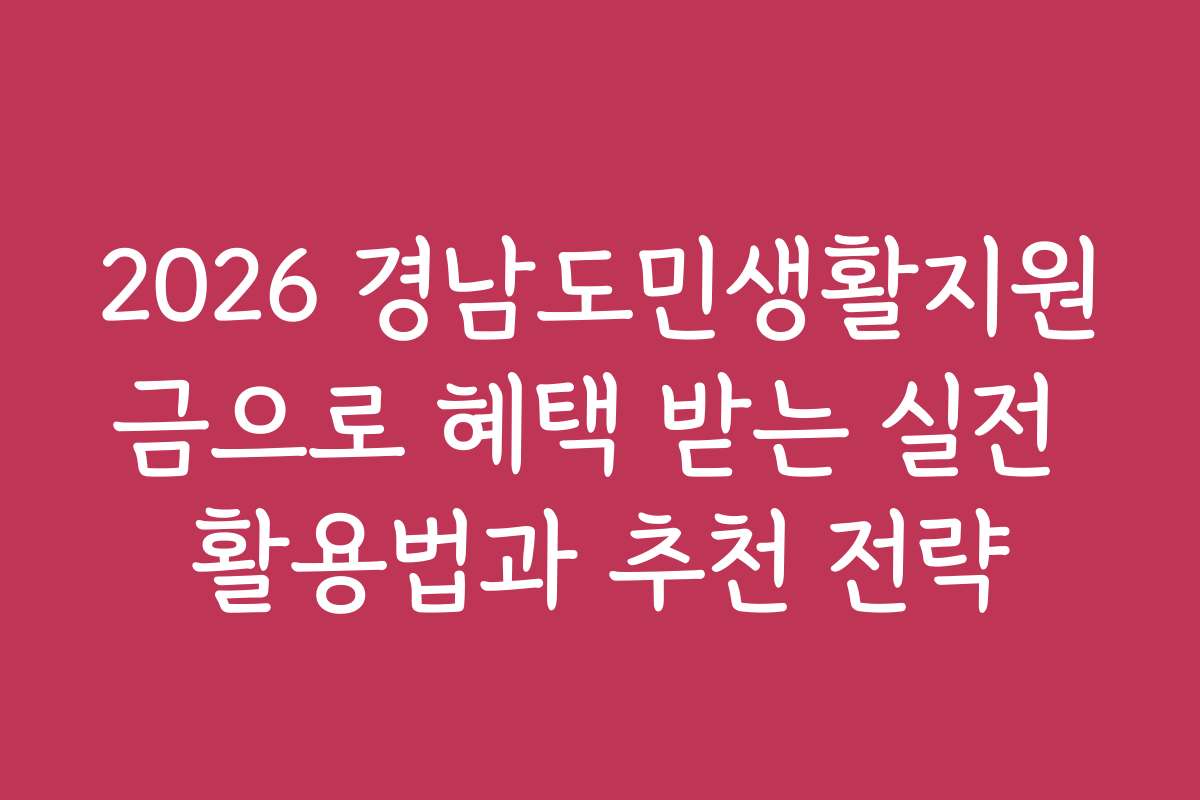 2026 경남도민생활지원금으로 혜택 받는 실전 활용법과 추천 전략