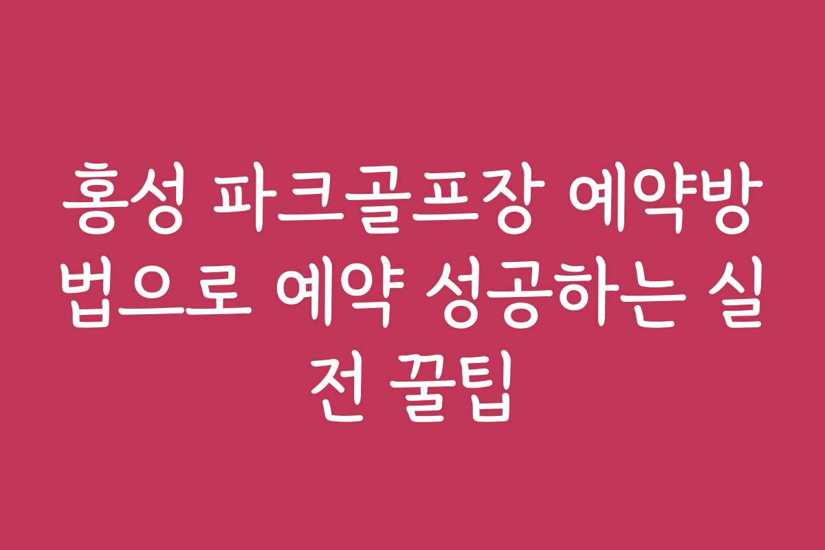 홍성 파크골프장 예약방법으로 예약 성공하는 실전 꿀팁