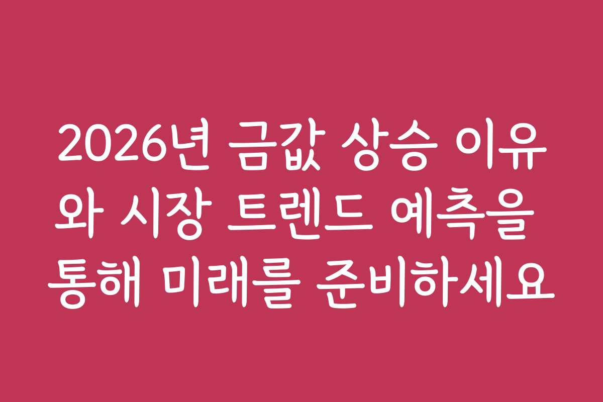 2026년 금값 상승 이유와 시장 트렌드 예측을 통해 미래를 준비하세요