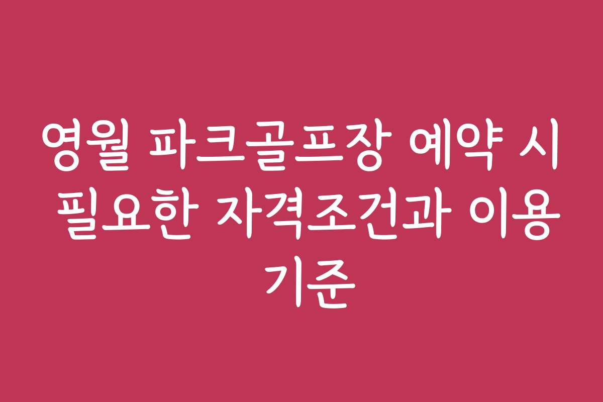 영월 파크골프장 예약 시 필요한 자격조건과 이용 기준