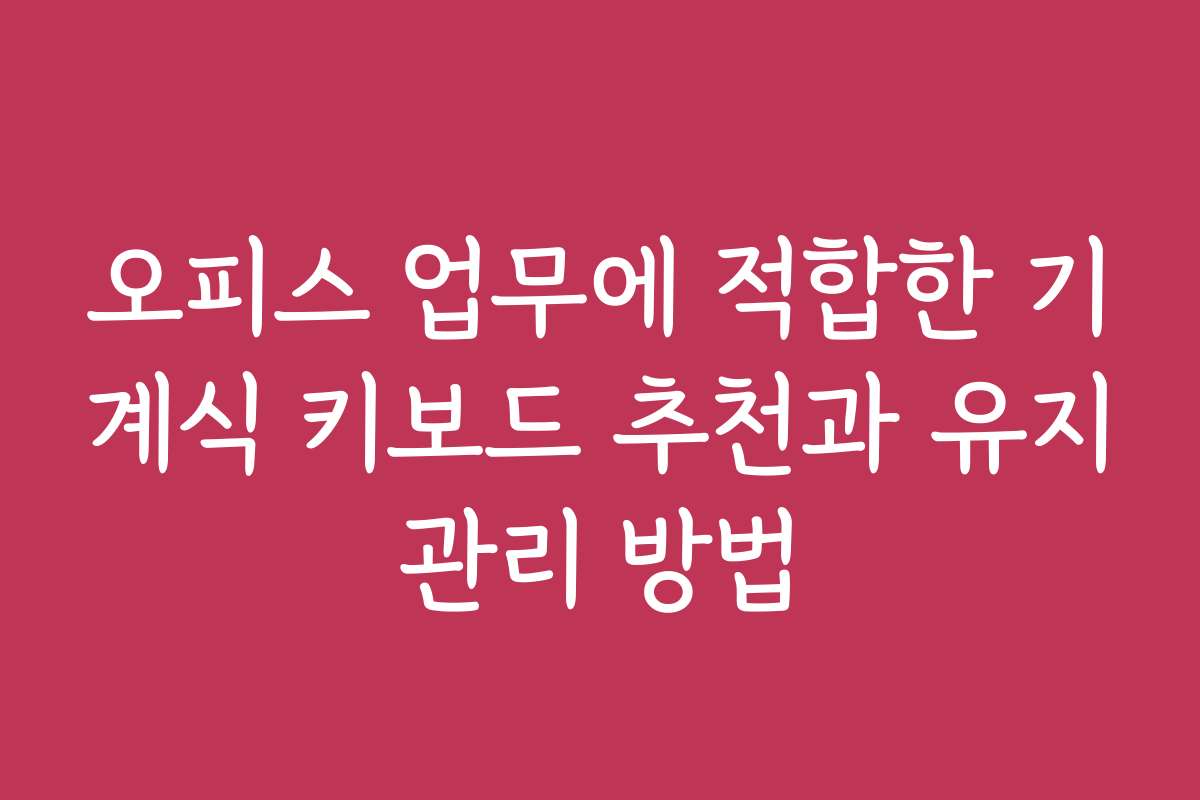 오피스 업무에 적합한 기계식 키보드 추천과 유지관리 방법