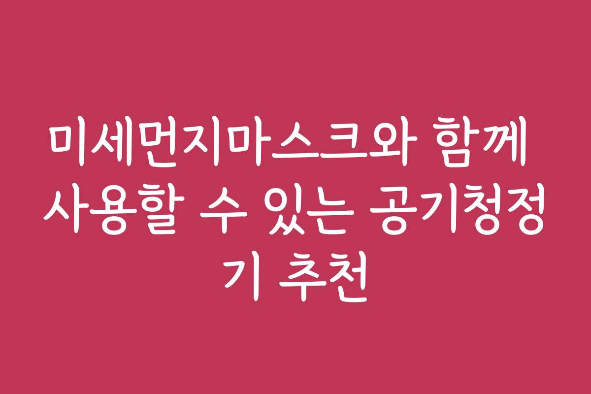 미세먼지마스크와 함께 사용할 수 있는 공기청정기 추천