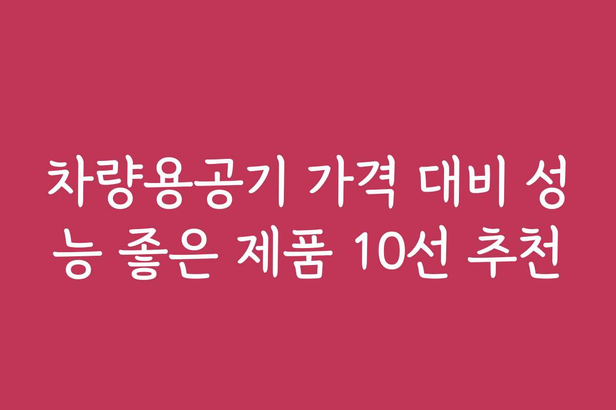 차량용공기 가격 대비 성능 좋은 제품 10선 추천