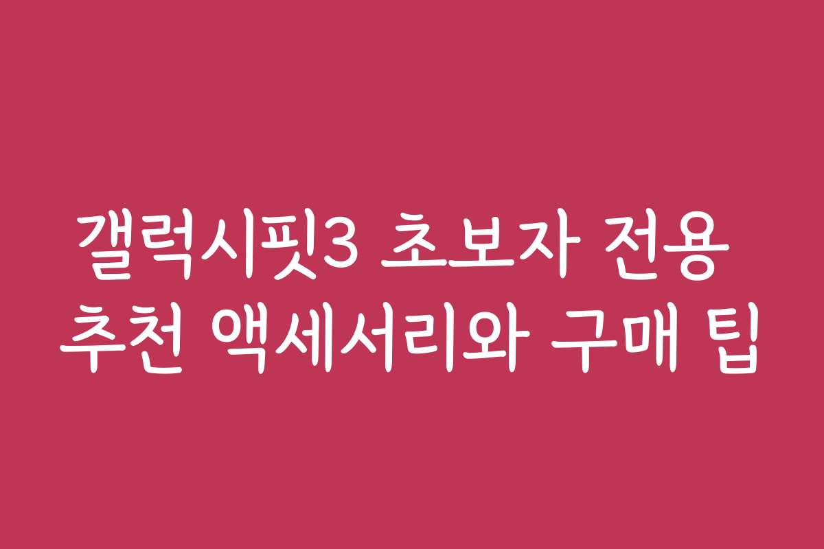 갤럭시핏3 초보자 전용 추천 액세서리와 구매 팁