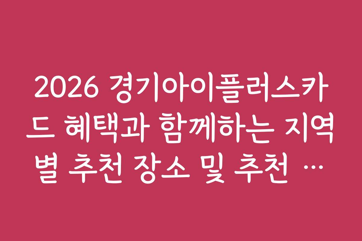 2026 경기아이플러스카드 혜택과 함께하는 지역별 추천 장소 및 추천 코스