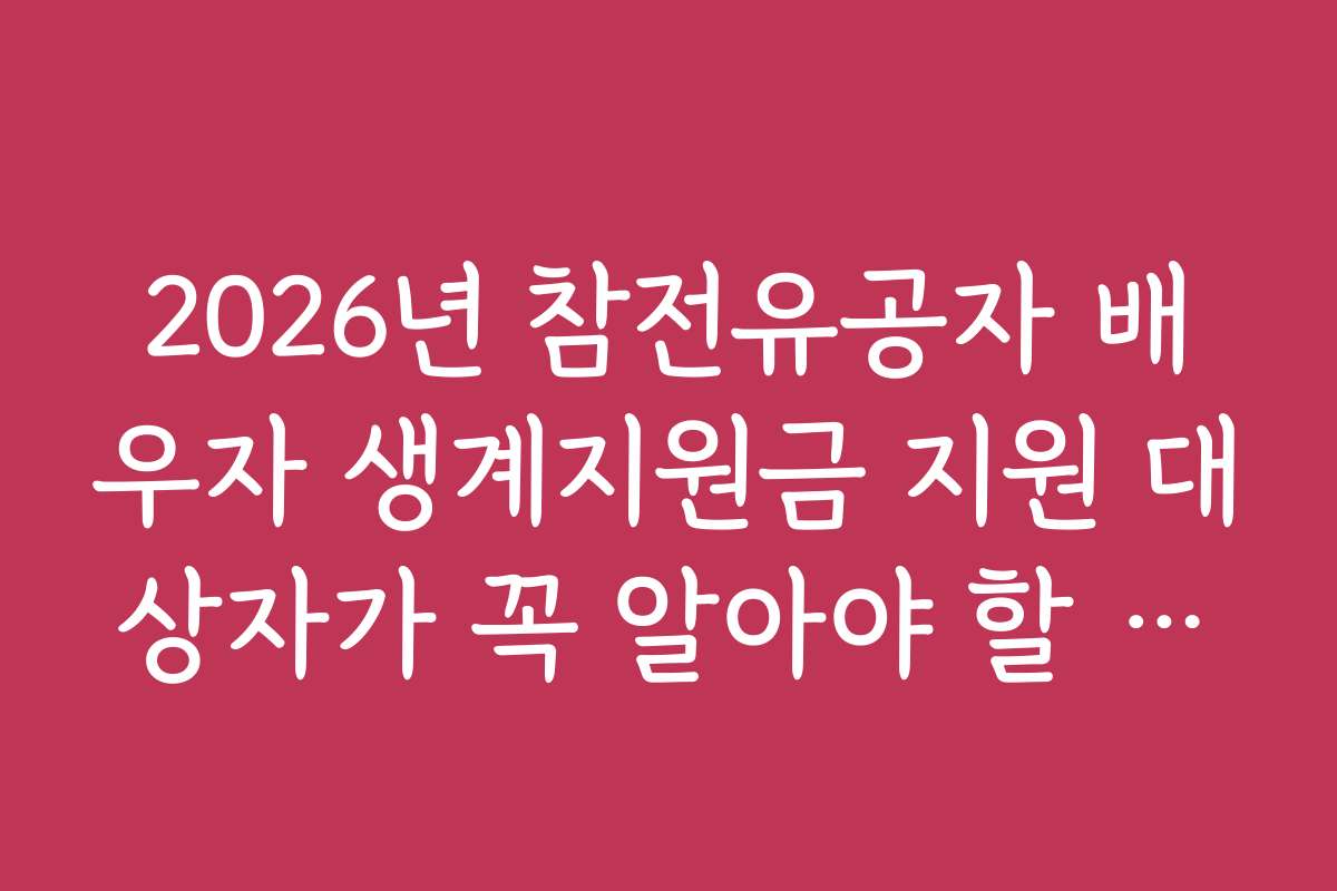 2026년 참전유공자 배우자 생계지원금 지원 대상자가 꼭 알아야 할 제한 사항