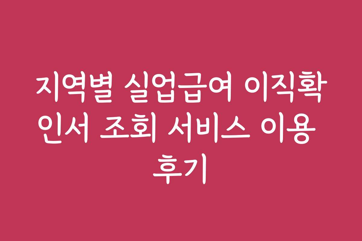지역별 실업급여 이직확인서 조회 서비스 이용 후기