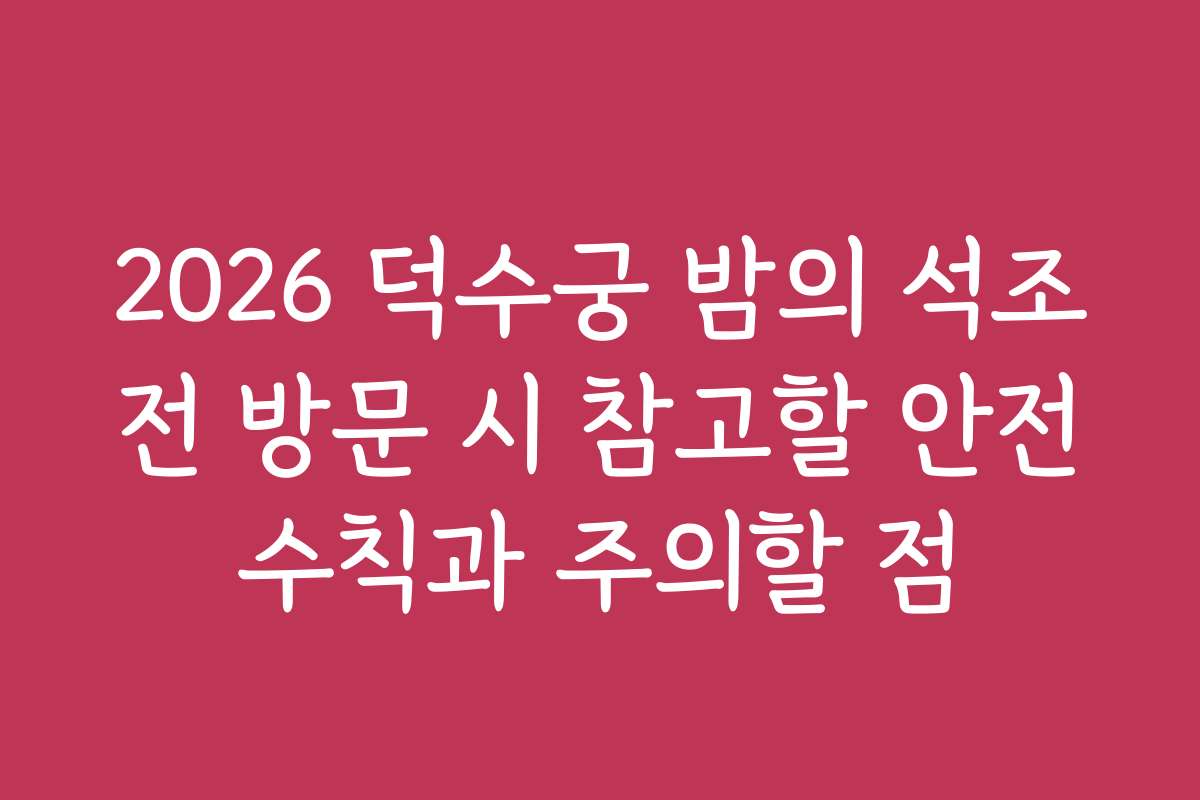 2026 덕수궁 밤의 석조전 방문 시 참고할 안전수칙과 주의할 점