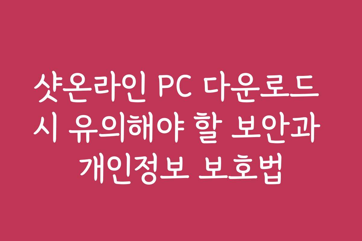 샷온라인 PC 다운로드 시 유의해야 할 보안과 개인정보 보호법