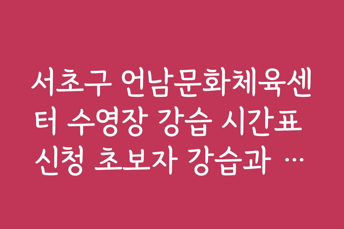 서초구 언남문화체육센터 수영장 강습 시간표 신청 초보자 강습과 전문가 강습 차이 설명