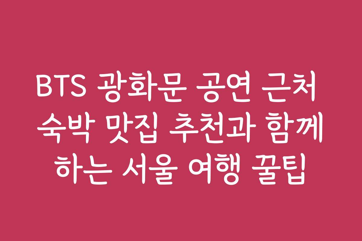 BTS 광화문 공연 근처 숙박 맛집 추천과 함께하는 서울 여행 꿀팁