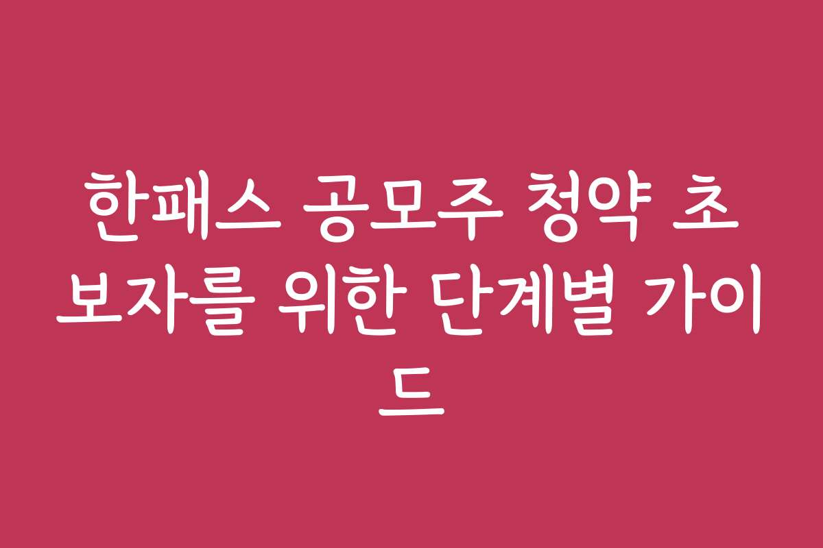 한패스 공모주 청약 초보자를 위한 단계별 가이드
