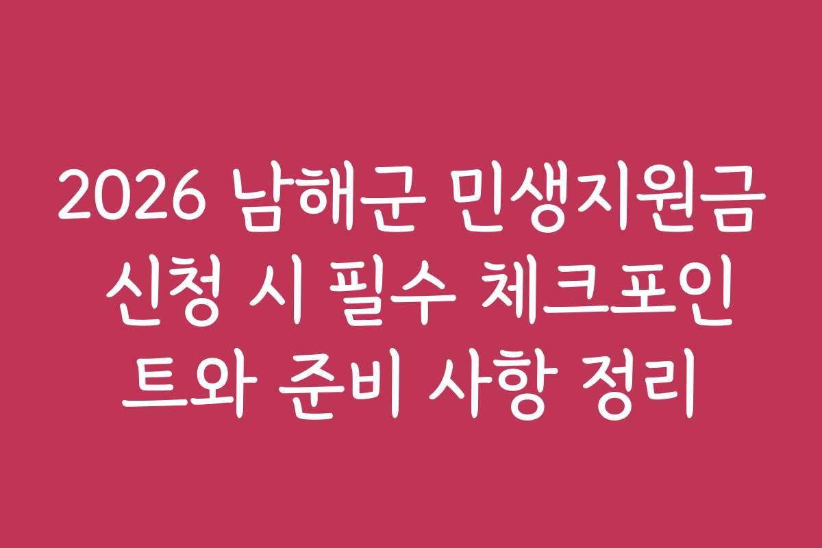 2026 남해군 민생지원금 신청 시 필수 체크포인트와 준비 사항 정리