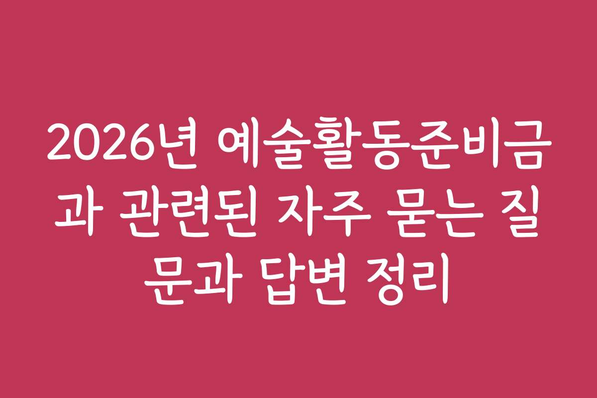 2026년 예술활동준비금과 관련된 자주 묻는 질문과 답변 정리