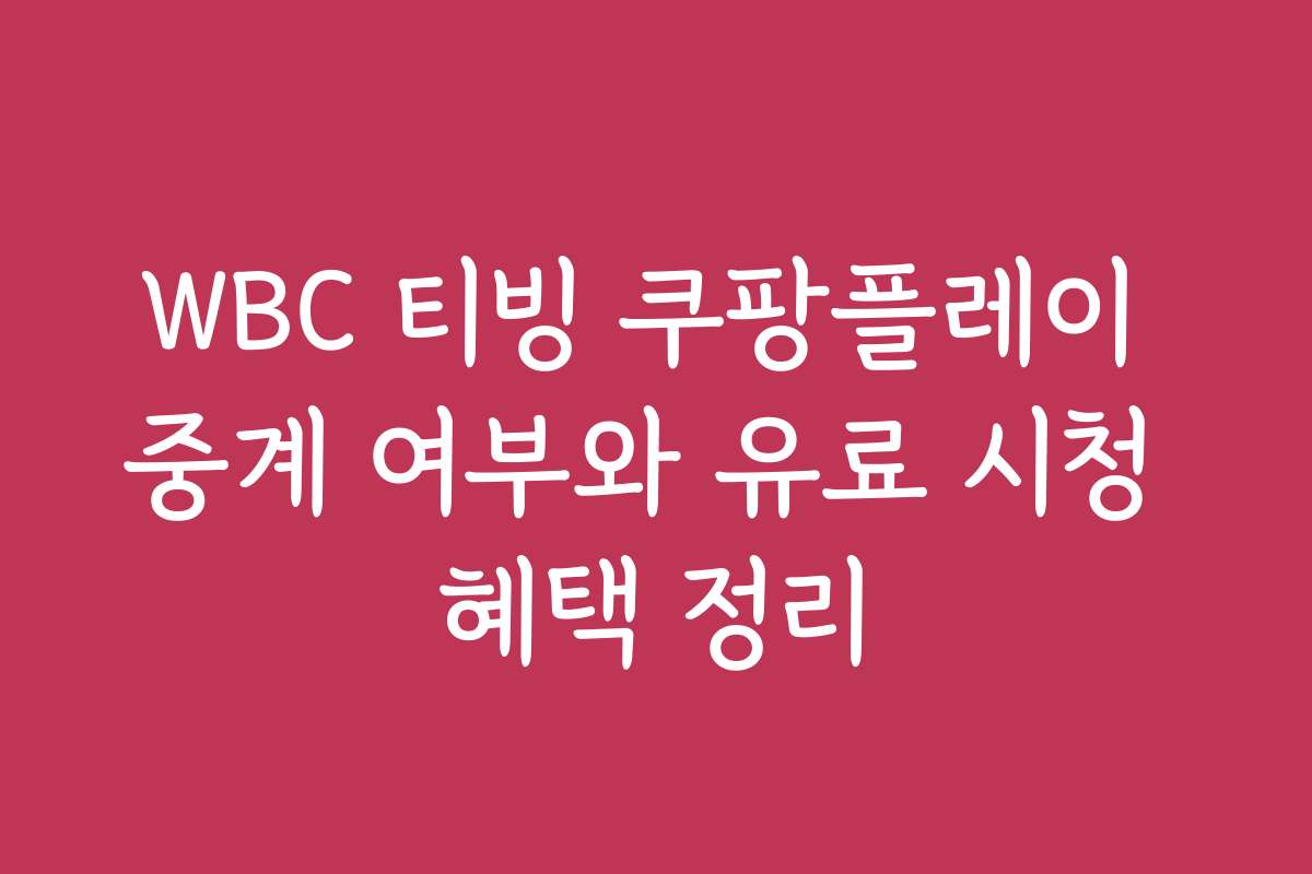 WBC 티빙 쿠팡플레이 중계 여부와 유료 시청 혜택 정리