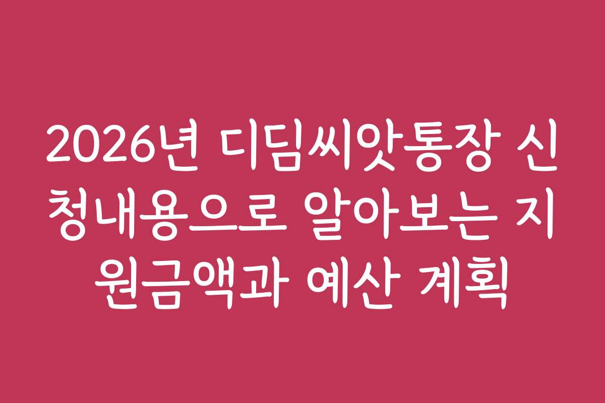 2026년 디딤씨앗통장 신청내용으로 알아보는 지원금액과 예산 계획